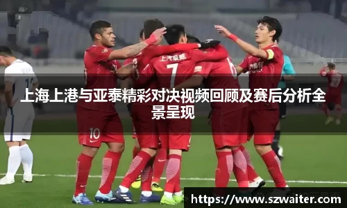 上海上港与亚泰精彩对决视频回顾及赛后分析全景呈现